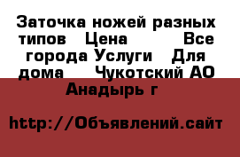 Заточка ножей разных типов › Цена ­ 200 - Все города Услуги » Для дома   . Чукотский АО,Анадырь г.